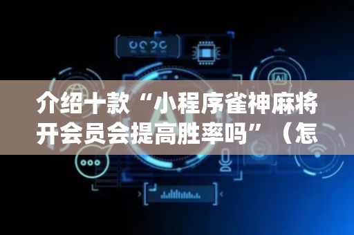介绍十款“小程序雀神麻将开会员会提高胜率吗”（怎么调胜率)