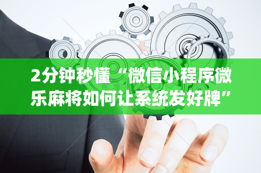 2分钟秒懂“微信小程序微乐麻将如何让系统发好牌”（万能开挂器)