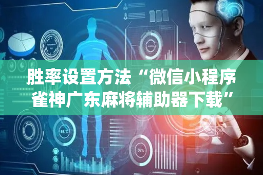 胜率设置方法“微信小程序雀神广东麻将辅助器下载”（胜负规律拿好牌)