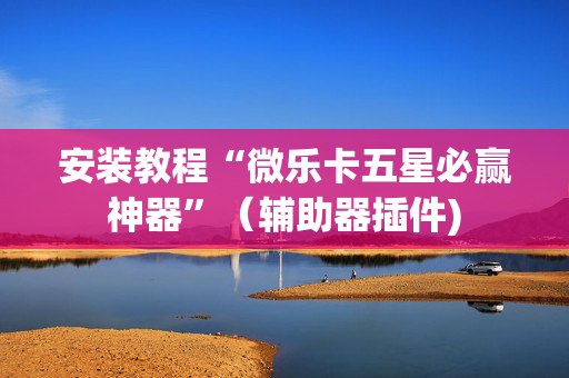安装教程“微乐卡五星必赢神器”（辅助器插件)