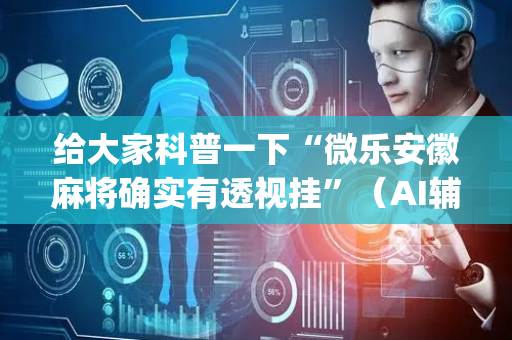 给大家科普一下“微乐安徽麻将确实有透视挂”（AI辅助胡牌规则)