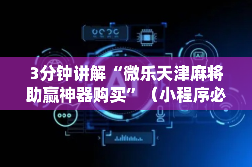 3分钟讲解“微乐天津麻将助赢神器购买”（小程序必赢神器)