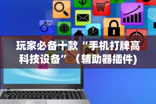 玩家必备十款“手机打牌高科技设备”（辅助器插件)