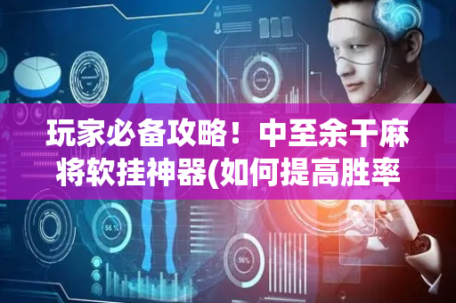 玩家必备攻略！中至余干麻将软挂神器(如何提高胜率)