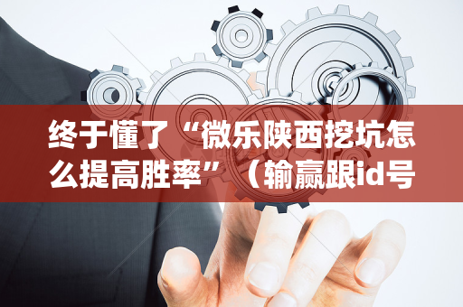 终于懂了“微乐陕西挖坑怎么提高胜率”（输赢跟id号有关系吗)