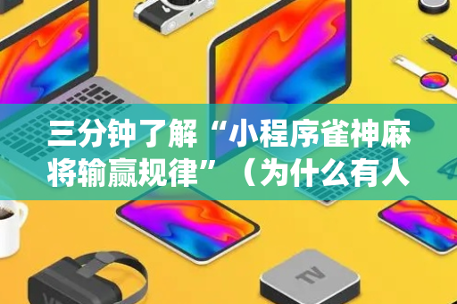 三分钟了解“小程序雀神麻将输赢规律”（为什么有人一直赢)