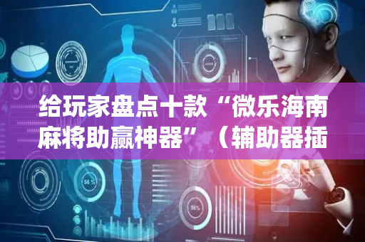 给玩家盘点十款“微乐海南麻将助赢神器”（辅助器插件)