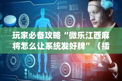 玩家必备攻略“微乐江西麻将怎么让系统发好牌”（插件可信吗)