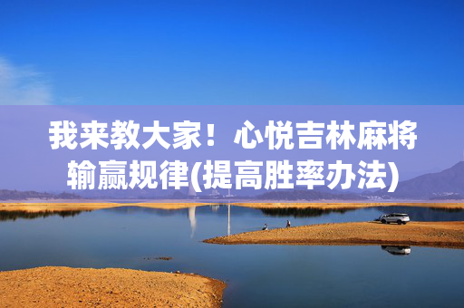 我来教大家！心悦吉林麻将输赢规律(提高胜率办法)