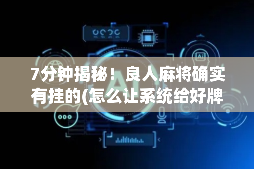 7分钟揭秘！良人麻将确实有挂的(怎么让系统给好牌)