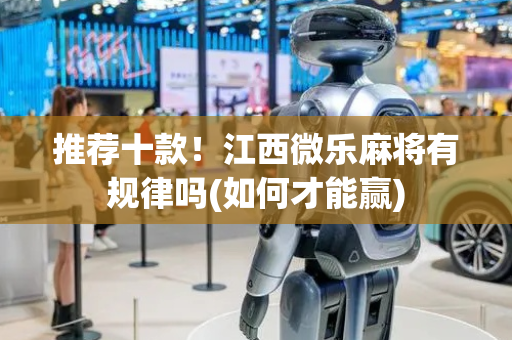 推荐十款！江西微乐麻将有规律吗(如何才能赢)