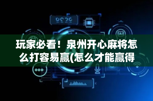 玩家必看！泉州开心麻将怎么打容易赢(怎么才能赢得多)