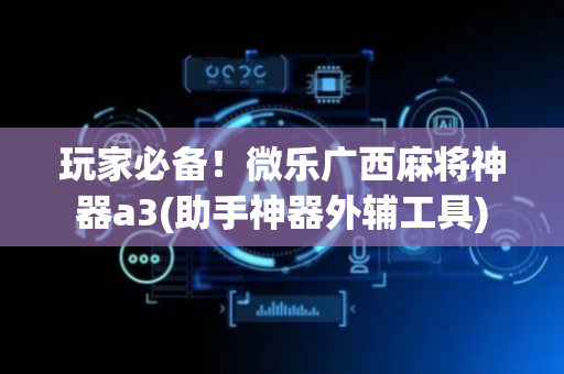玩家必备！微乐广西麻将神器a3(助手神器外辅工具)
