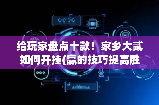 给玩家盘点十款！家乡大贰如何开挂(赢的技巧提高胜率)