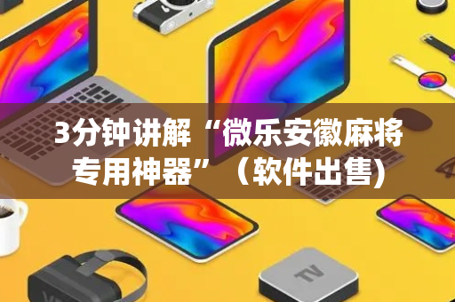 3分钟讲解“微乐安徽麻将专用神器”（软件出售)