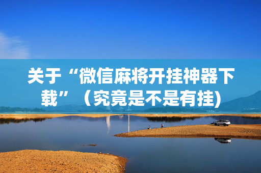 关于“微信麻将开挂神器下载”（究竟是不是有挂)