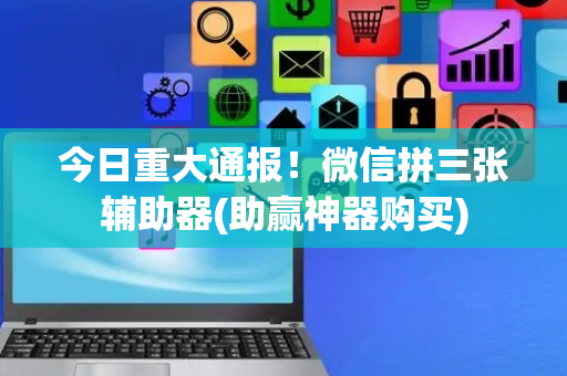 今日重大通报！微信拼三张辅助器(助赢神器购买)
