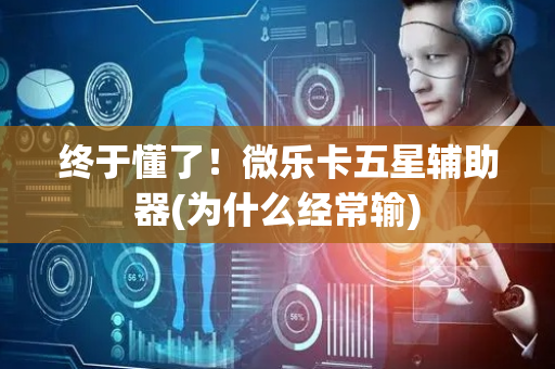 终于懂了！微乐卡五星辅助器(为什么经常输)