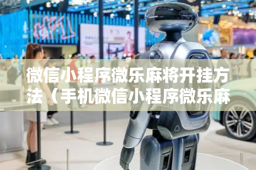 微信小程序微乐麻将开挂方法（手机微信小程序微乐麻将开挂神器下载）