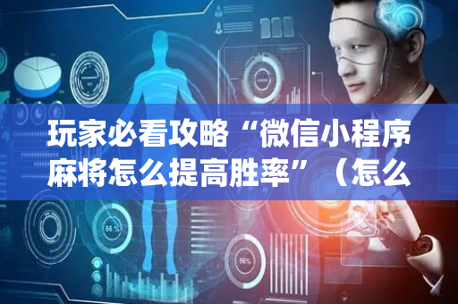 玩家必看攻略“微信小程序麻将怎么提高胜率”（怎么能让牌好一点)