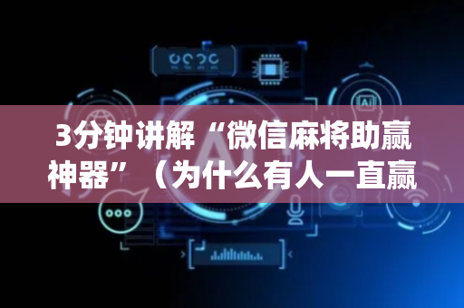 3分钟讲解“微信麻将助赢神器”（为什么有人一直赢)