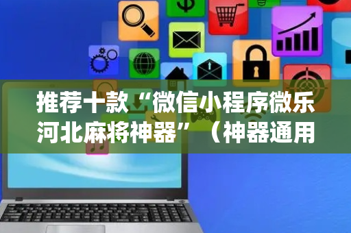 推荐十款“微信小程序微乐河北麻将神器”（神器通用版)