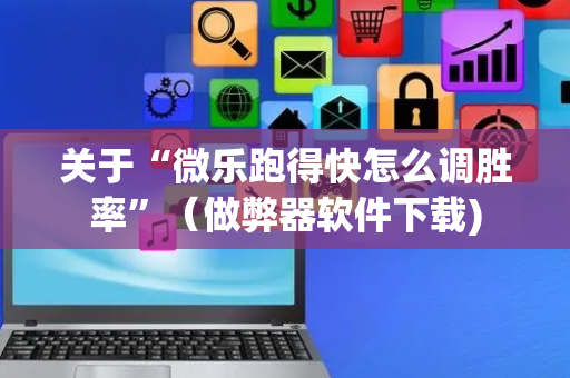 关于“微乐跑得快怎么调胜率”（做弊器软件下载)