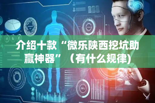 介绍十款“微乐陕西挖坑助赢神器”（有什么规律)