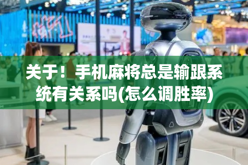 关于！手机麻将总是输跟系统有关系吗(怎么调胜率)
