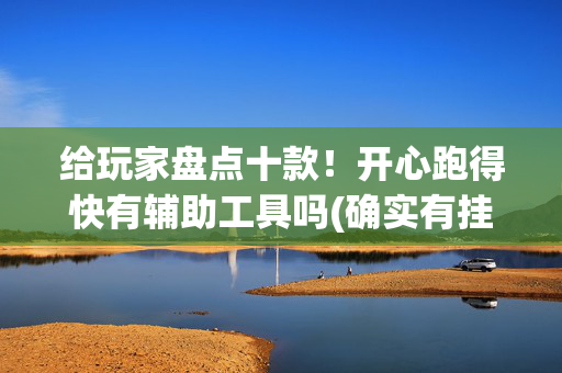 给玩家盘点十款！开心跑得快有辅助工具吗(确实有挂)