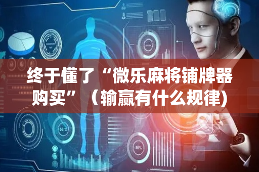 终于懂了“微乐麻将铺牌器购买”（输赢有什么规律)
