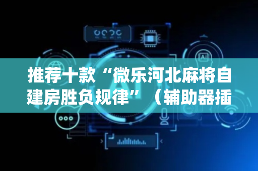 推荐十款“微乐河北麻将自建房胜负规律”（辅助器插件)