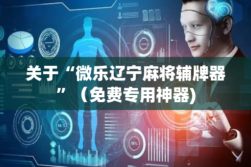 关于“微乐辽宁麻将辅牌器”（免费专用神器)