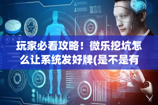 玩家必看攻略！微乐挖坑怎么让系统发好牌(是不是有猫腻)