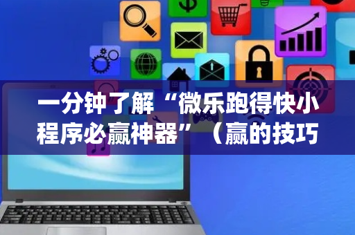 一分钟了解“微乐跑得快小程序必赢神器”（赢的技巧规律)