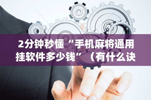 2分钟秒懂“手机麻将通用挂软件多少钱”（有什么诀窍)