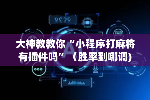 大神教教你“小程序打麻将有插件吗”（胜率到哪调)