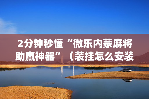 2分钟秒懂“微乐内蒙麻将助赢神器”（装挂怎么安装)