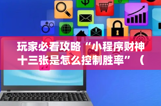 玩家必看攻略“小程序财神十三张是怎么控制胜率”（小程序怎么才会赢)