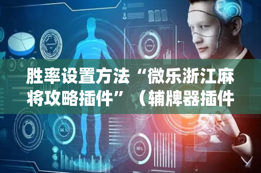 胜率设置方法“微乐浙江麻将攻略插件”（辅牌器插件购买)