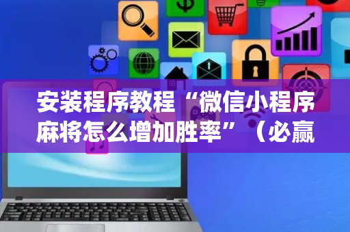 安装程序教程“微信小程序麻将怎么增加胜率”（必赢神器)