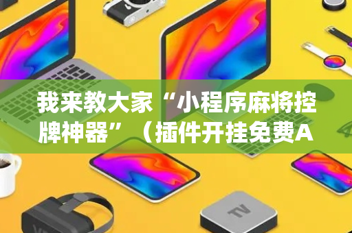 我来教大家“小程序麻将控牌神器”（插件开挂免费AI)