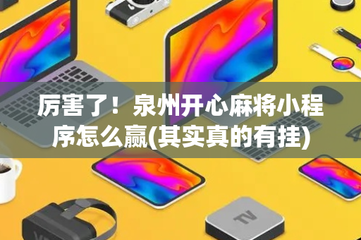 厉害了！泉州开心麻将小程序怎么赢(其实真的有挂)