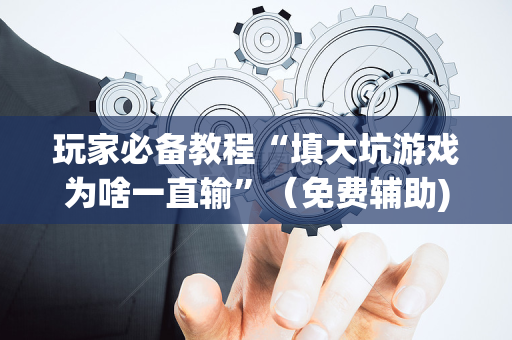 玩家必备教程“填大坑游戏为啥一直输”（免费辅助)