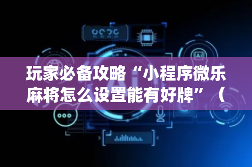 玩家必备攻略“小程序微乐麻将怎么设置能有好牌”（挂件神器)