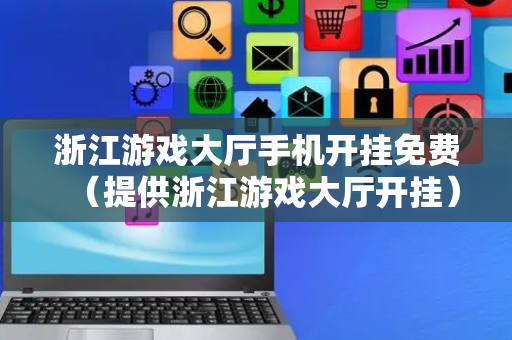 浙江游戏大厅手机开挂免费（提供浙江游戏大厅开挂）