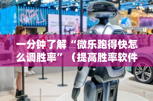 一分钟了解“微乐跑得快怎么调胜率”（提高胜率软件)