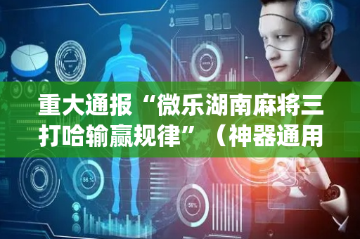 重大通报“微乐湖南麻将三打哈输赢规律”（神器通用版)