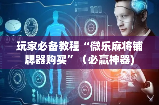 玩家必备教程“微乐麻将铺牌器购买”（必赢神器)