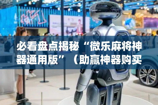 必看盘点揭秘“微乐麻将神器通用版”（助赢神器购买)